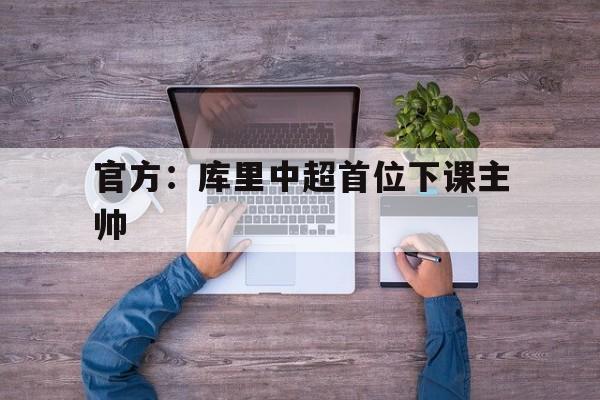 包含官方:库里中超首位下课主帅的词条 包含官方:库里中超首位下课主帅的词条